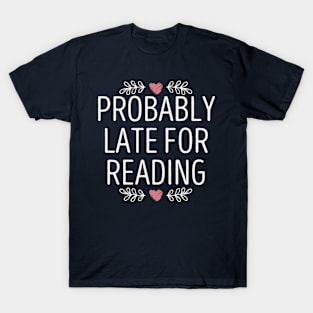 Probably Late for Reading / Funny Book Lover Saying Gift for Reader / Birthday Gift Idea T-Shirt